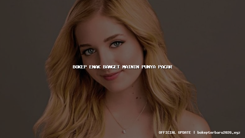 bokep enak banget mainin punya pacar