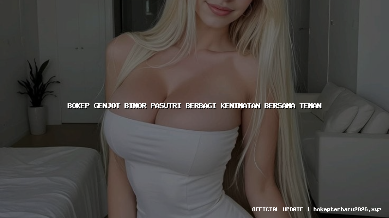 bokep genjot binor pasutri berbagi kenimatan bersama teman bokep genjot binor pasutri berbagi kenimatan bersama teman