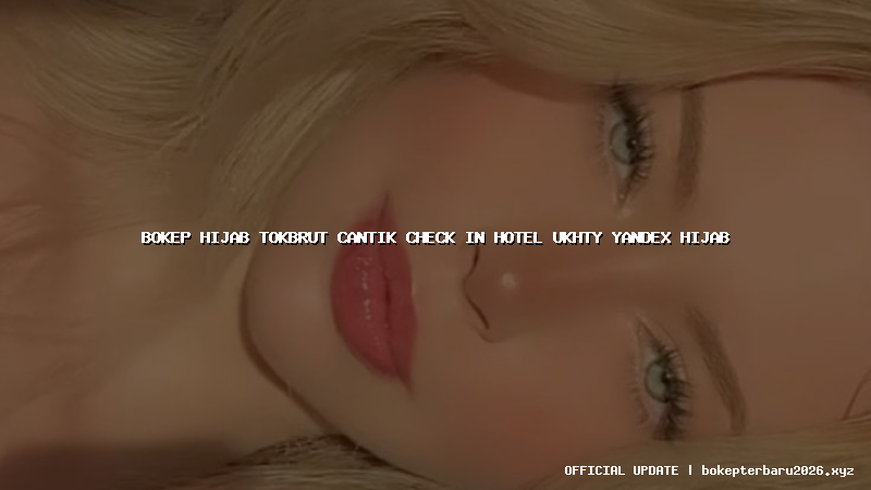 bokep hijab tokbrut cantik check in hotel ukhty yandex hijab