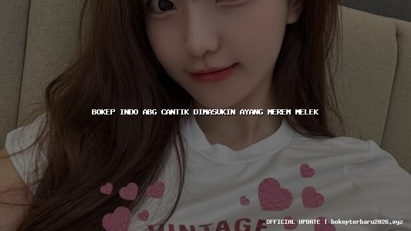 bokep indo abg cantik dimasukin ayang merem melek