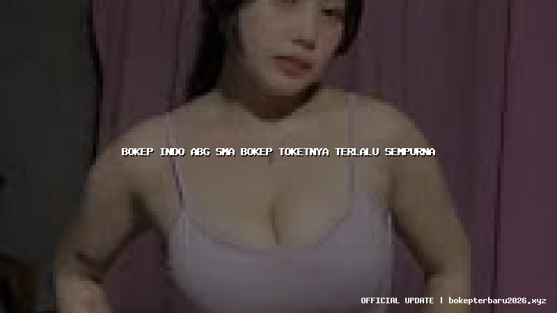 bokep indo abg sma bokep toketnya terlalu sempurna