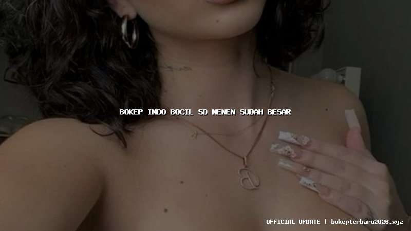 bokep indo bocil sd nenen sudah besar bokep indo bocil sd nenen sudah besar