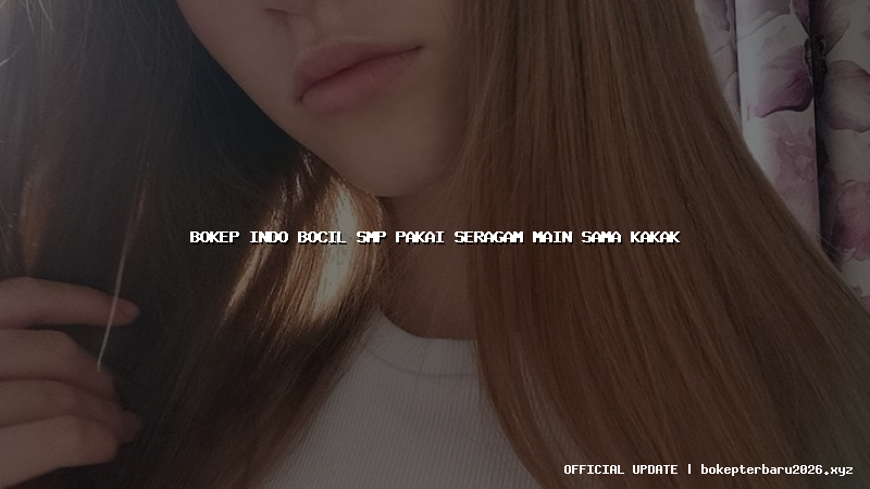 bokep indo bocil smp pakai seragam main sama kakak