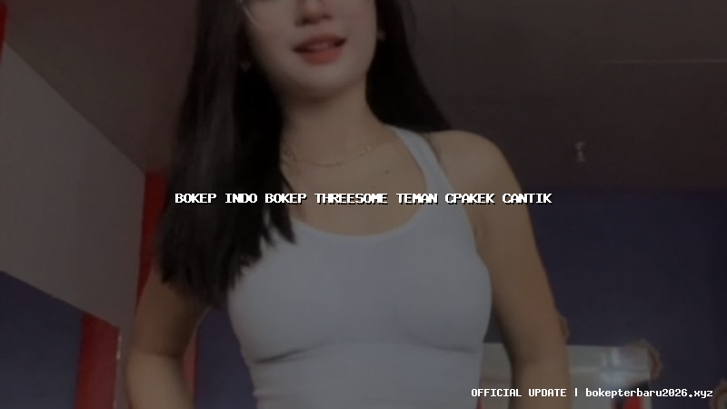 bokep indo bokep threesome teman cpakek cantik bokep indo bokep threesome teman cpakek cantik