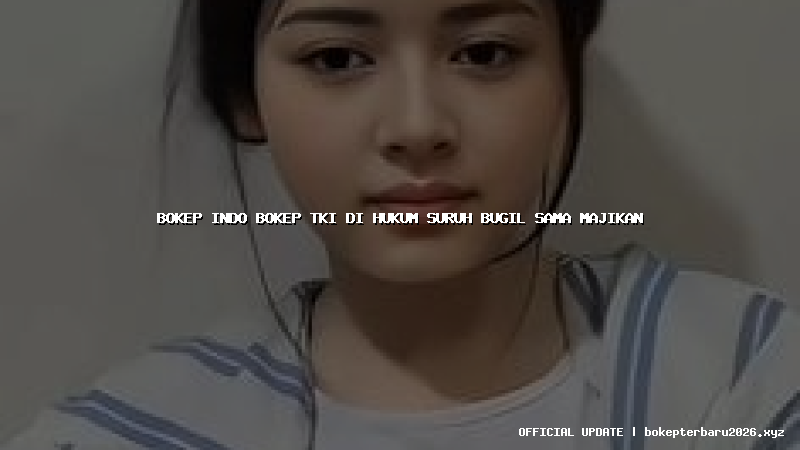 bokep indo bokep tki di hukum suruh bugil sama majikan