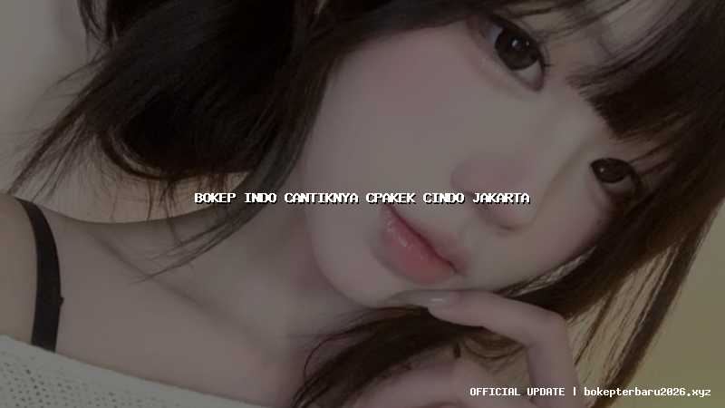 bokep indo cantiknya cpakek cindo jakarta