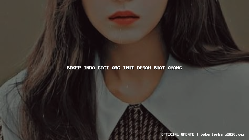 bokep indo cici abg imut desah buat ayang