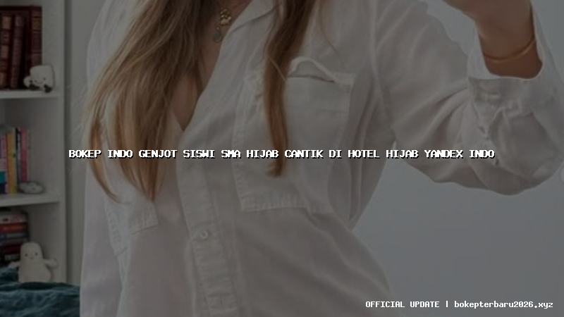 bokep indo genjot siswi sma hijab cantik di hotel hijab yandex indo bokep indo genjot siswi sma hijab cantik di hotel hijab yandex indo