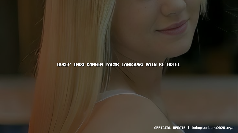 bokep indo kangen pacar langsung main ke hotel bokep indo kangen pacar langsung main ke hotel