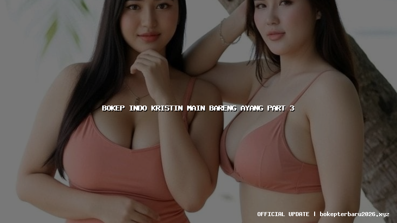 bokep indo kristin main bareng ayang part 3 bokep indo kristin main bareng ayang part 3