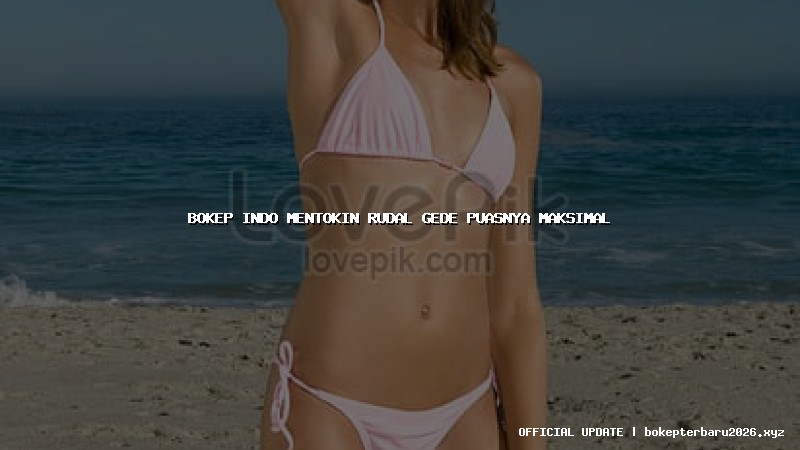bokep indo mentokin rudal gede puasnya maksimal