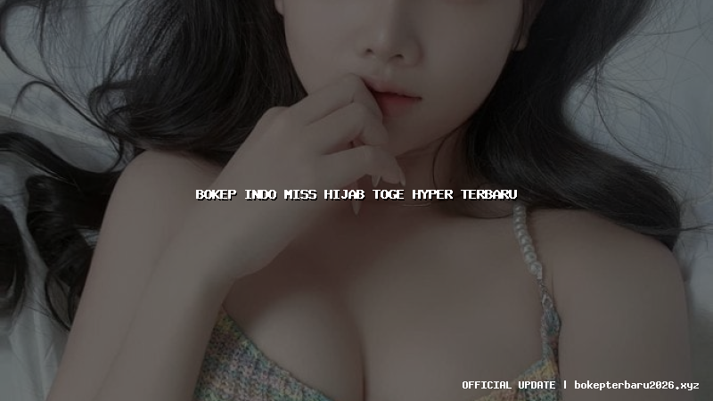 bokep indo miss hijab toge hyper terbaru