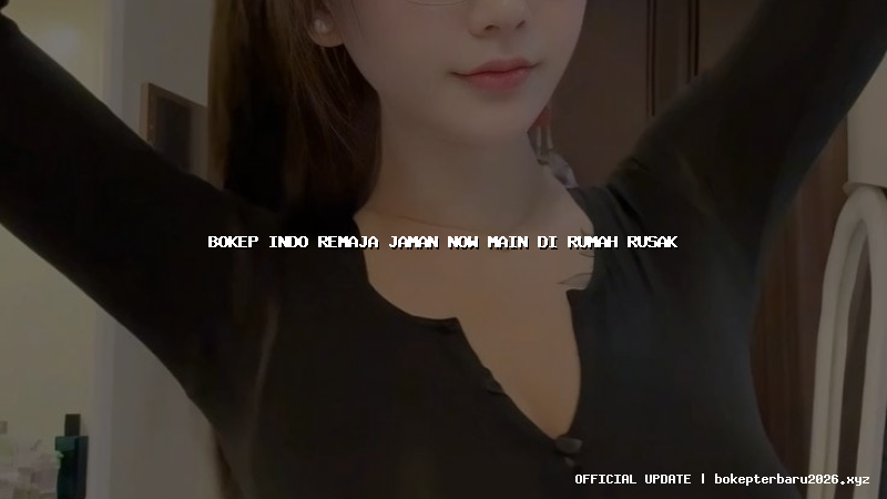bokep indo remaja jaman now main di rumah rusak