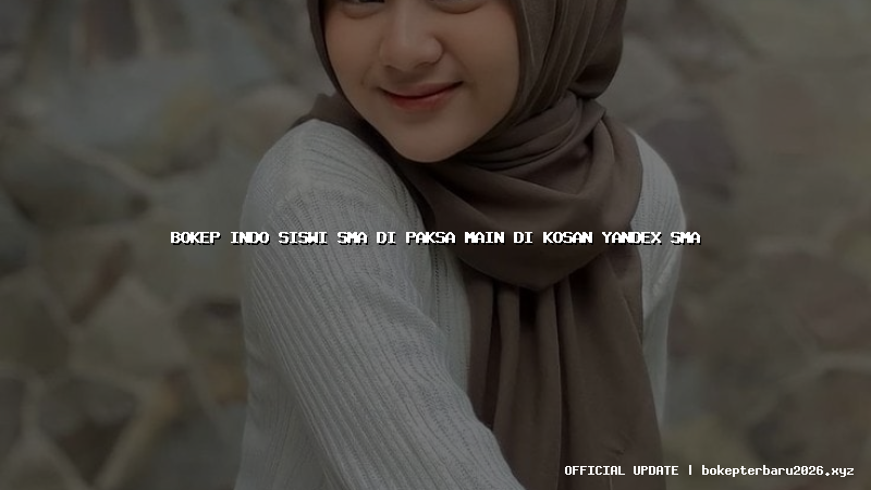 bokep indo siswi sma di paksa main di kosan yandex sma