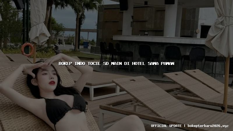 bokep indo tocil sd main di hotel sama paman