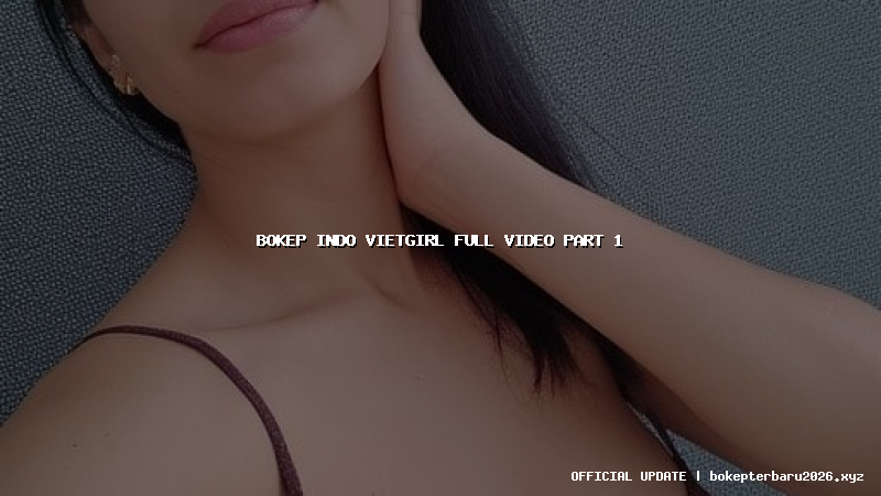 bokep indo vietgirl full video part 1