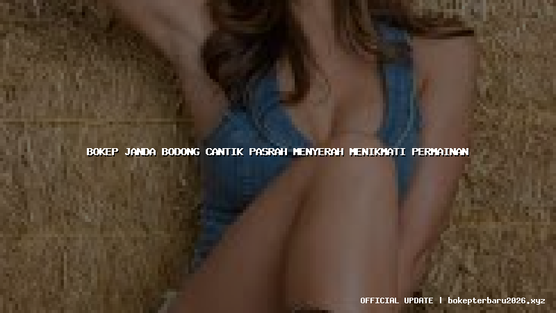 bokep janda bodong cantik pasrah menyerah menikmati permainan