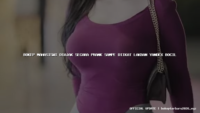bokep mahasiswi diajak secara prank sampe diikat lakban yandex bocil