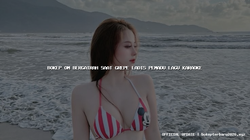 bokep om bergairah saat grepe ladis pemadu lagu karaoke