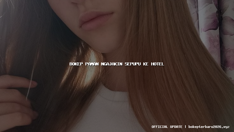 bokep paman ngajakin sepupu ke hotel