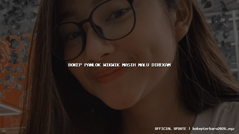 bokep panlok wikwik masih malu direkam