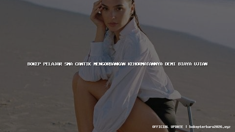 bokep pelajar sma cantik mengorbankan kehormatannya demi biaya ujian