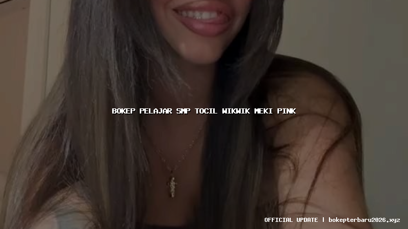 bokep pelajar smp tocil wikwik meki pink bokep pelajar smp tocil wikwik meki pink