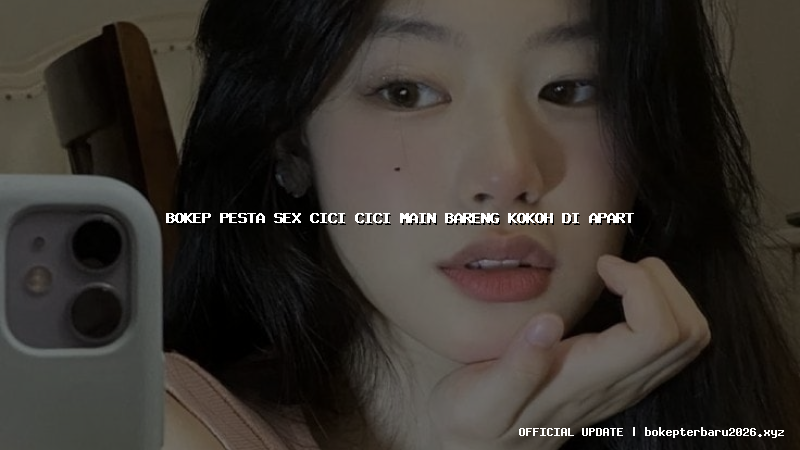 bokep pesta sex cici cici main bareng kokoh di apart bokep pesta sex cici cici main bareng kokoh di apart