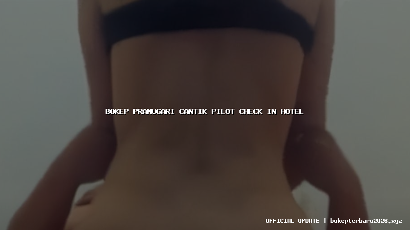 bokep pramugari cantik pilot check in hotel