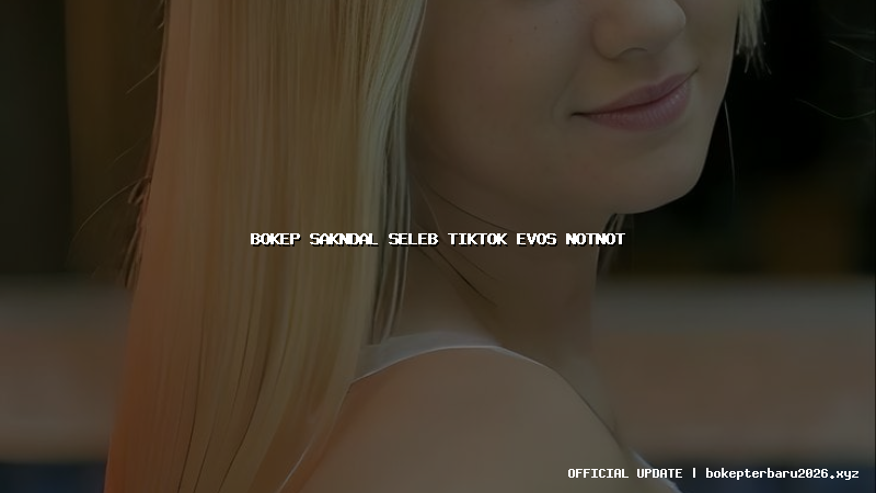 bokep sakndal seleb tiktok evos notnot bokep sakndal seleb tiktok evos notnot