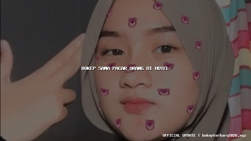 bokep sama pacar orang di hotel