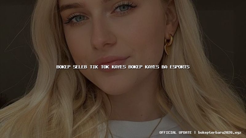 bokep seleb tik tok kayes bokep kayes ba esports
