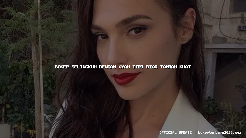 bokep selingkuh dengan ayah tiri biar tambah kuat