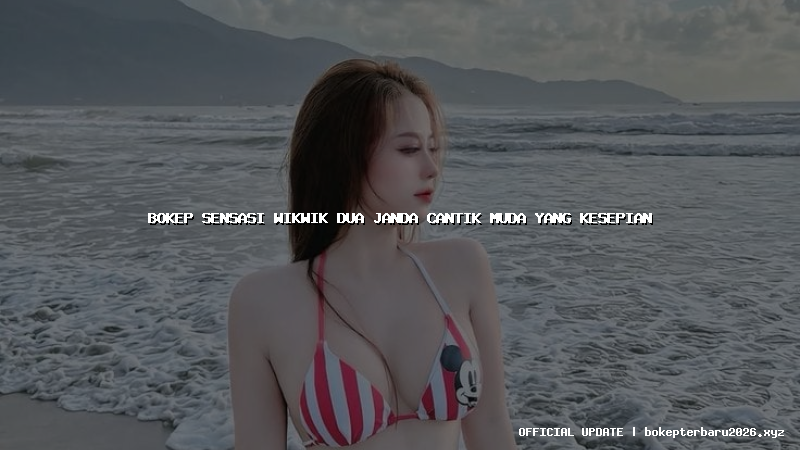 bokep sensasi wikwik dua janda cantik muda yang kesepian