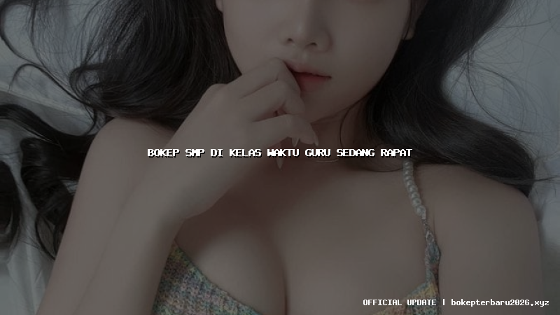 bokep smp di kelas waktu guru sedang rapat bokep smp di kelas waktu guru sedang rapat