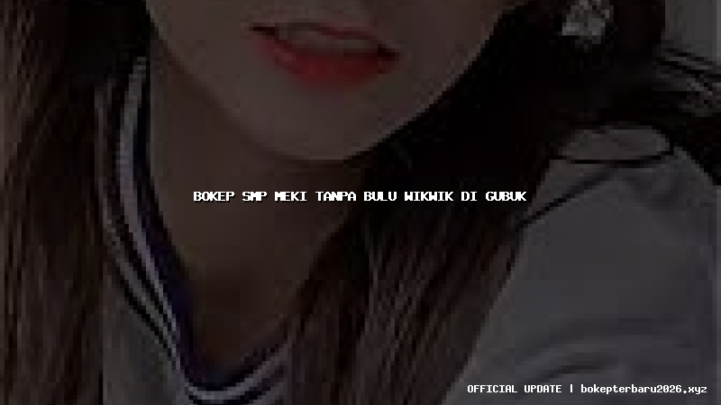 bokep smp meki tanpa bulu wikwik di gubuk bokep smp meki tanpa bulu wikwik di gubuk