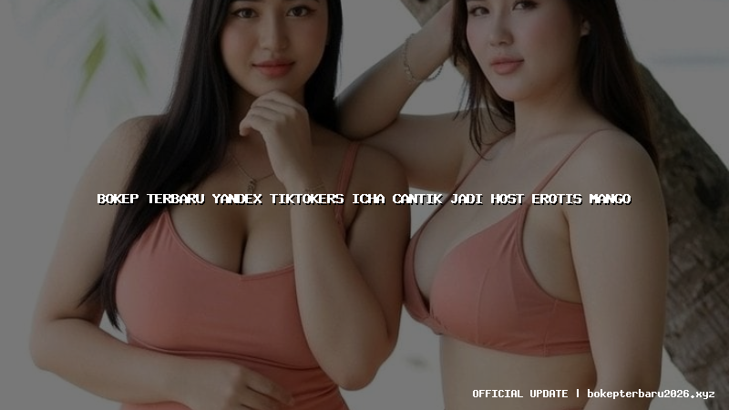 bokep terbaru yandex tiktokers icha cantik jadi host erotis mango