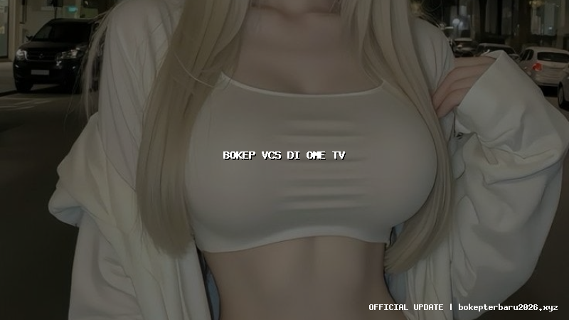 bokep vcs di ome tv bokep vcs di ome tv