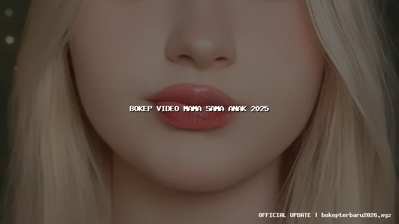 bokep video mama sama anak 2025 bokep video mama sama anak 2025