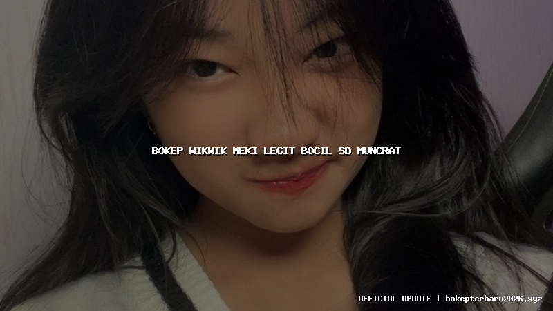 bokep wikwik meki legit bocil sd muncrat