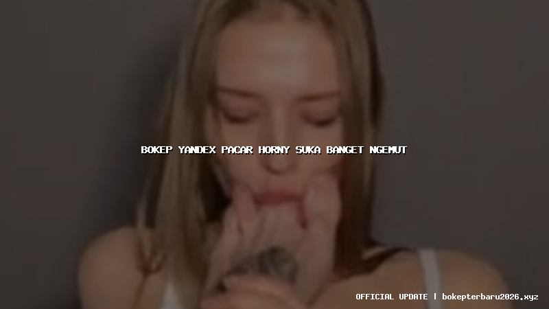 bokep yandex pacar horny suka banget ngemut