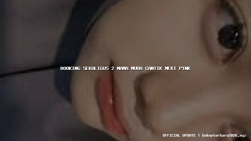 booking sekaligus 2 mama muda cantik meki pink booking sekaligus 2 mama muda cantik meki pink