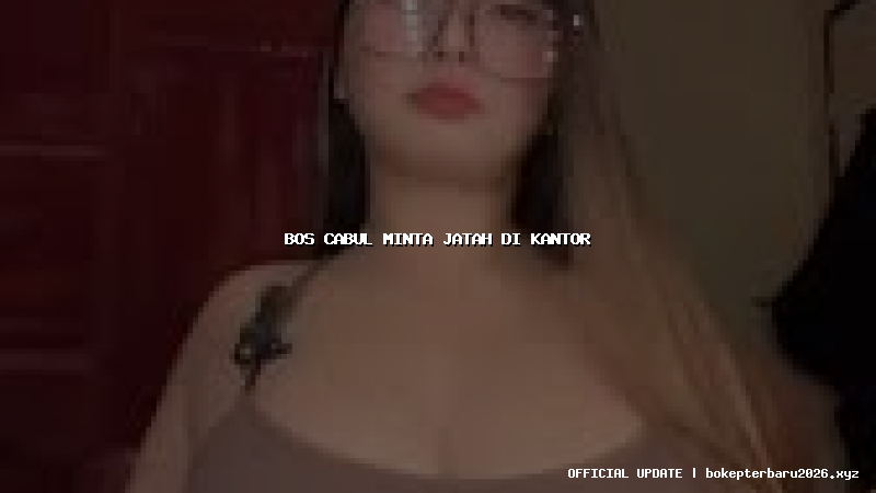 bos cabul minta jatah di kantor