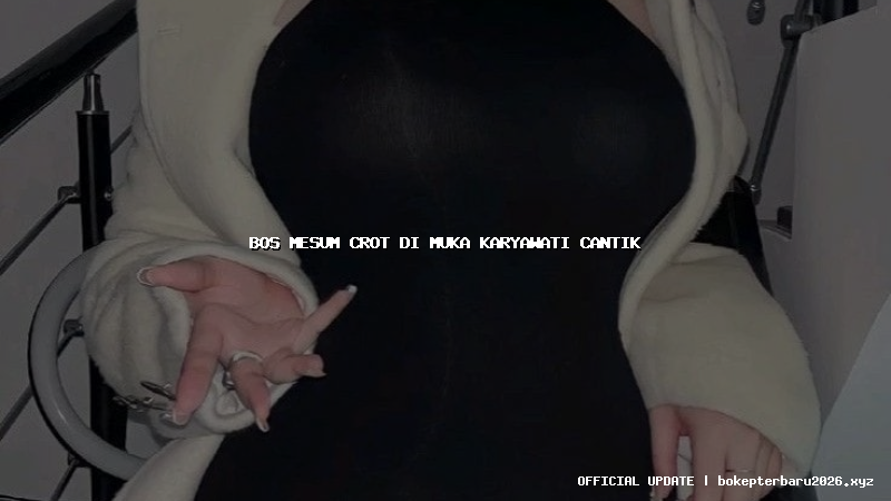 bos mesum crot di muka karyawati cantik