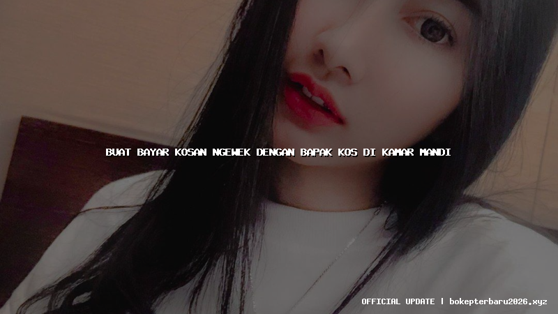 buat bayar kosan ngewek dengan bapak kos di kamar mandi