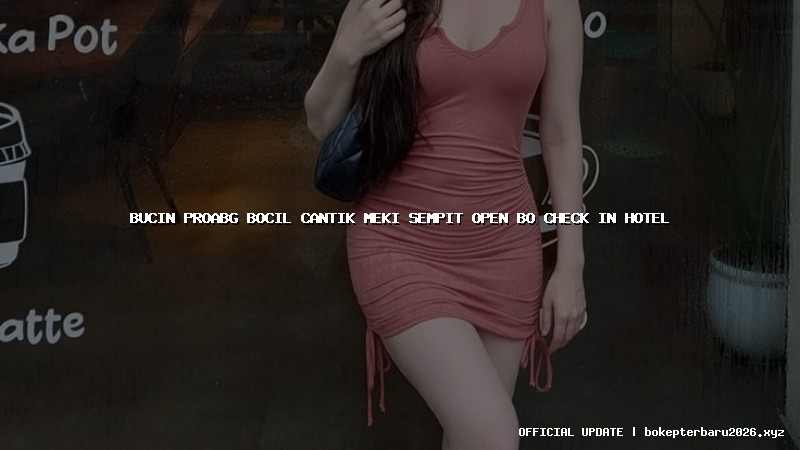 bucin proabg bocil cantik meki sempit open bo check in hotel