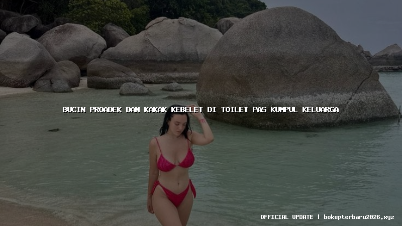 bucin proadek dan kakak kebelet di toilet pas kumpul keluarga