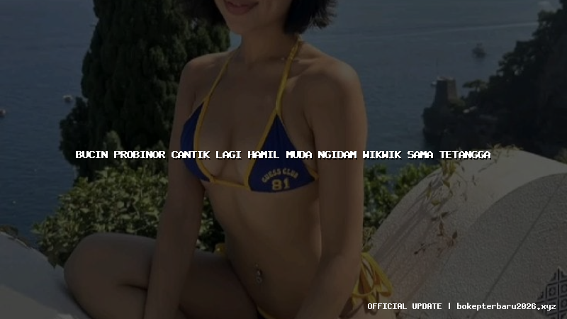 bucin probinor cantik lagi hamil muda ngidam wikwik sama tetangga bucin probinor cantik lagi hamil muda ngidam wikwik sama tetangga