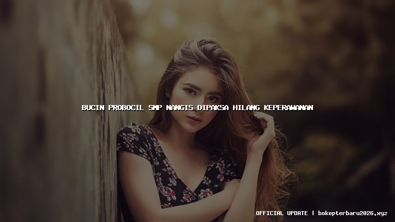 bucin probocil smp nangis dipaksa hilang keperawanan bucin probocil smp nangis dipaksa hilang keperawanan