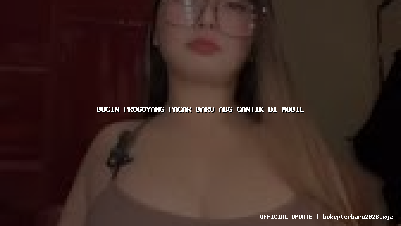 bucin progoyang pacar baru abg cantik di mobil bucin progoyang pacar baru abg cantik di mobil